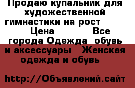 Продаю купальник для художественной гимнастики на рост 150-155 › Цена ­ 7 000 - Все города Одежда, обувь и аксессуары » Женская одежда и обувь   